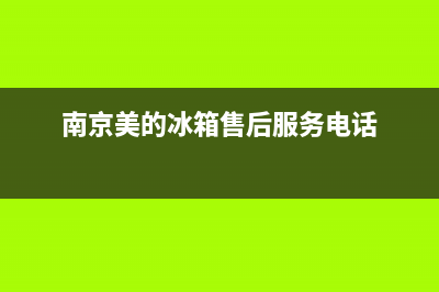 南京美的冰箱售后维修(南京美的冰箱售后服务电话)