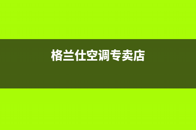 重庆格兰仕空调售后维修(格兰仕空调专卖店)