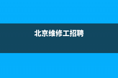 北京招聘维修壁挂炉信息(北京维修工招聘)