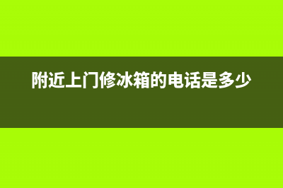 附近上门冰箱维修电话号码(附近上门修冰箱的电话是多少)