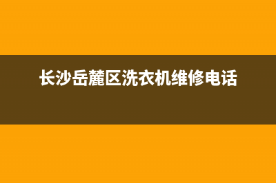 岳麓洗衣机维修(长沙岳麓区洗衣机维修电话)