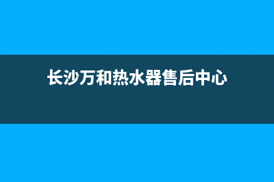 长沙万和热水器维修电话_长沙万和热水器售后维修电话(长沙万和热水器售后中心)