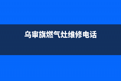 乌审旗燃气灶维修店,乌审旗燃气灶维修店在哪(乌审旗燃气灶维修电话)