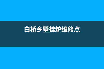 白桥乡壁挂炉维修(白桥乡壁挂炉维修点)