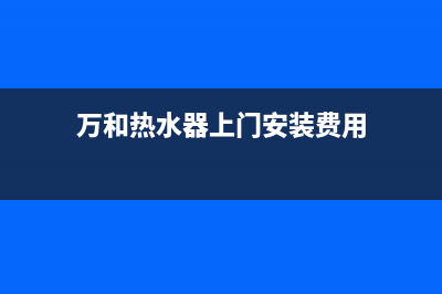 万和热水器上门维修(万和热水器上门维修服务电话)(万和热水器上门安装费用)