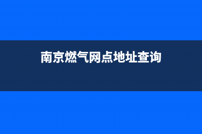 南京安全的燃气热水器维修—南京安全的燃气热水器维修电话号码(南京燃气网点地址查询)