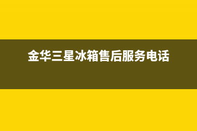 金华三星冰箱维修点(金华三星冰箱售后服务电话)