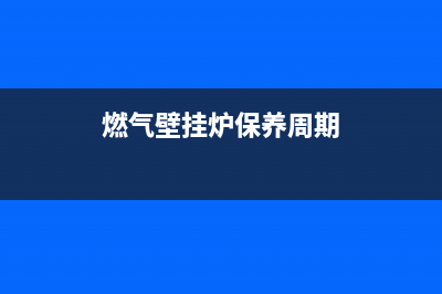 燃气壁挂炉保养维修视频(燃气壁挂炉保养周期)