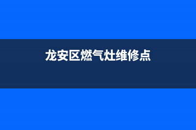 龙安区燃气灶维修;龙安区燃气灶维修点(龙安区燃气灶维修点)