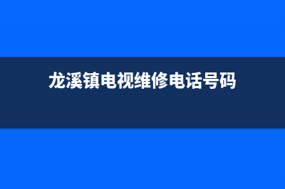 龙溪镇电视维修电话(龙溪镇电视维修电话号码)