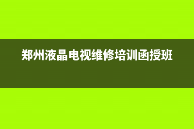 郑州液晶电视维修(郑州液晶电视维修培训函授班)