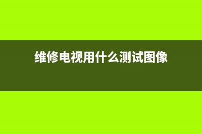 维修电视用什么胶水粘(维修电视用什么测试图像)