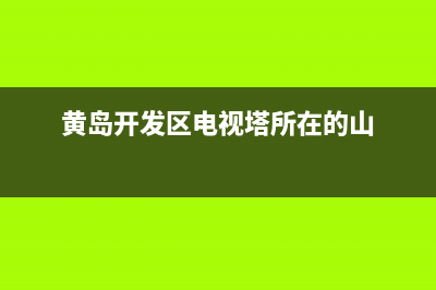 黄岛开发区电视维修(黄岛开发区电视塔所在的山)