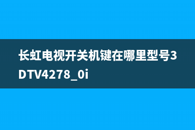 长虹电视开关机维修(长虹电视开关机键在哪里型号3DTV4278 0i)