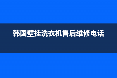 韩国洗衣机维修(韩国壁挂洗衣机售后维修电话)