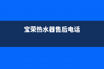 重庆容宝欧热水器维修_重庆容宝欧热水器维修电话号码(宝荣热水器售后电话)