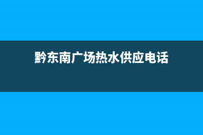 黔东南广场热水器维修特点_凯里热水器维修(黔东南广场热水供应电话)