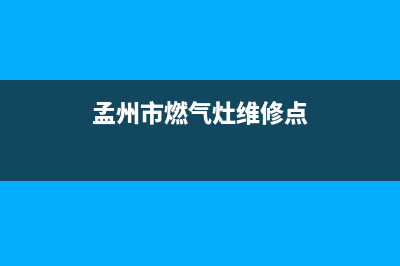 孟州市燃气灶维修电话(孟州燃气公司在哪)(孟州市燃气灶维修点)