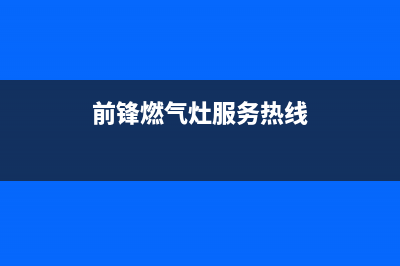 龙岩前锋燃气灶维修(前锋燃气灶维修电话号码)(前锋燃气灶服务热线)