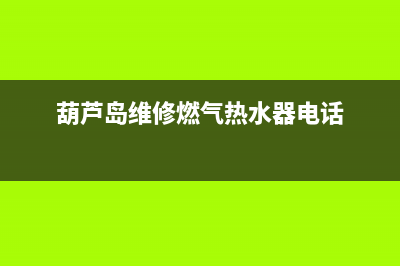 葫芦岛热水器维修(辽阳维修热水器)(葫芦岛维修燃气热水器电话)