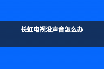 长虹电视没声音维修方法(长虹电视没声音怎么办)