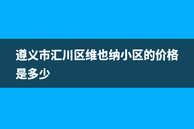 遵义市汇川区维修电视电话(遵义市汇川区维也纳小区的价格是多少)