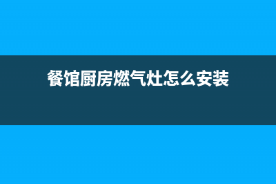 餐馆厨房燃气灶维修,维修食堂饭店燃气灶大灶(餐馆厨房燃气灶怎么安装)