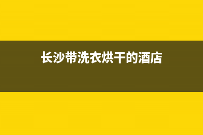 长沙住宿洗衣机维修(长沙带洗衣烘干的酒店)