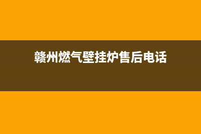 赣州燃气壁挂炉维修公司(赣州燃气壁挂炉售后电话)