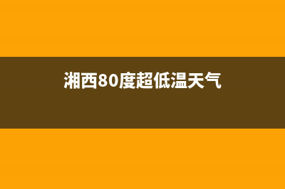 湘西80度超低温冰箱维修(湘西80度超低温天气)