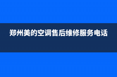 郑州美的空调售后维修(郑州美的空调售后维修服务电话)