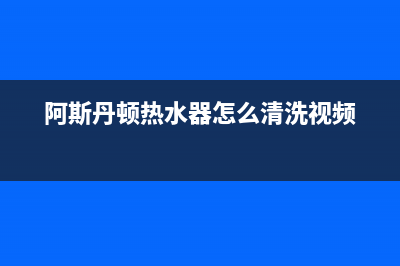 阿斯丹顿热水器平湖维修店、阿斯丹顿电热水器售后电话(阿斯丹顿热水器怎么清洗视频)