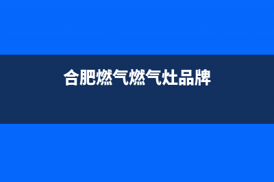 合肥燃气燃气灶维修电话(合肥燃气燃气灶品牌)