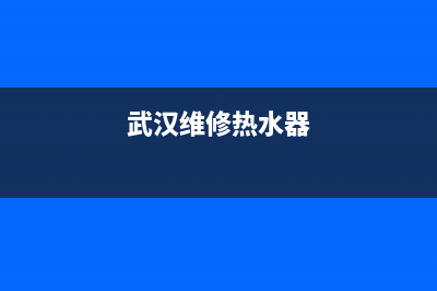 黄陂维修热水器热线,武汉上门维修热水器(武汉维修热水器)