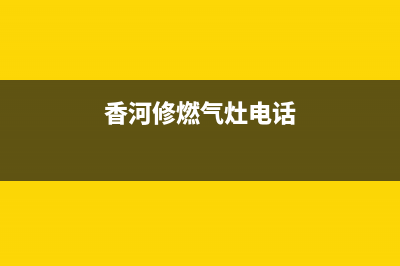 香河维修燃气灶电话;香河煤气公司电话(香河修燃气灶电话)