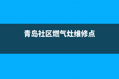 青岛社区燃气灶维修、青岛开发区燃气灶维修(青岛社区燃气灶维修点)