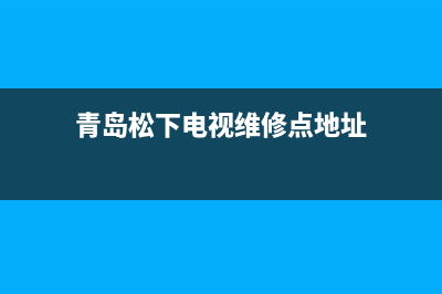 青岛松下电视维修电话(青岛松下电视维修点地址)