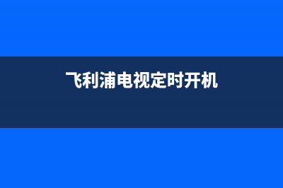 飞利浦电视定时器维修(飞利浦电视定时开机)