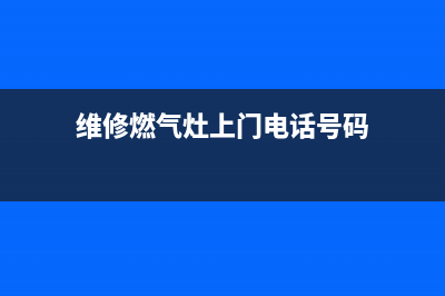 预约维修燃气灶;预约维修燃气灶要多久(维修燃气灶上门电话号码)