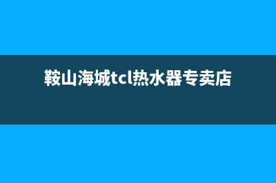 鞍山海城tcl热水器维修、兴城热水器维修(鞍山海城tcl热水器专卖店)