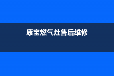 合肥康宝燃气灶维修、合肥燃气灶修理电话(康宝燃气灶售后维修)