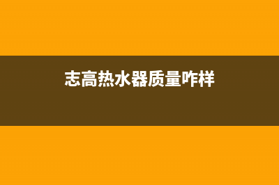 重庆志高热水器维修,志高热水器售后电话号码多少(志高热水器质量咋样)