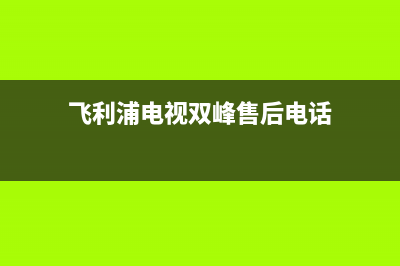 飞利浦电视双峰维修点(飞利浦电视双峰售后电话)