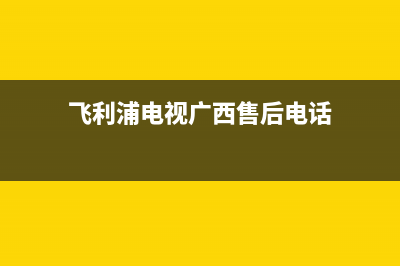 飞利浦电视广西维修点(飞利浦电视广西售后电话)