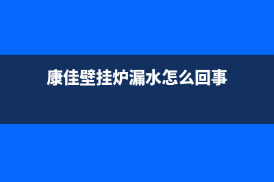 康佳壁挂炉漏水怎么维修(康佳壁挂炉漏水怎么回事)