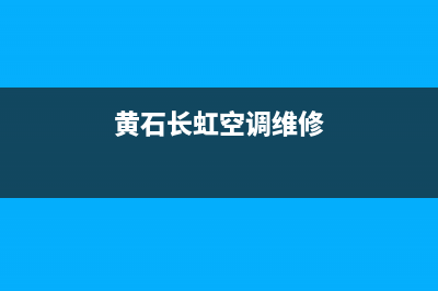 黄石长虹空调维修电话(黄石长虹空调维修)