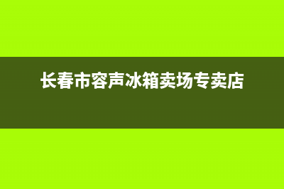 长春市容声冰箱售后维修(长春市容声冰箱卖场专卖店)