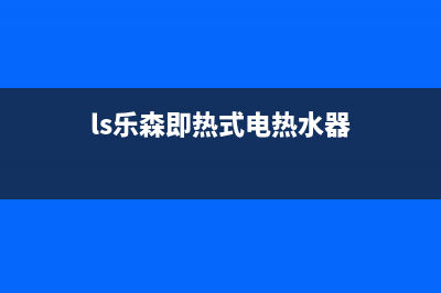 乐森热水器服务电话24小时热线(ls乐森即热式电热水器)