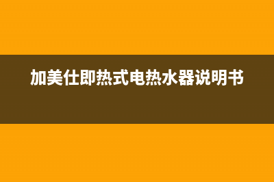 加美仕热水器人工24小时服务热线(加美仕即热式电热水器说明书)