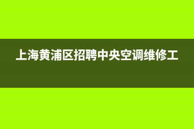 黄浦物业中央空调维修收费(上海黄浦区招聘中央空调维修工)